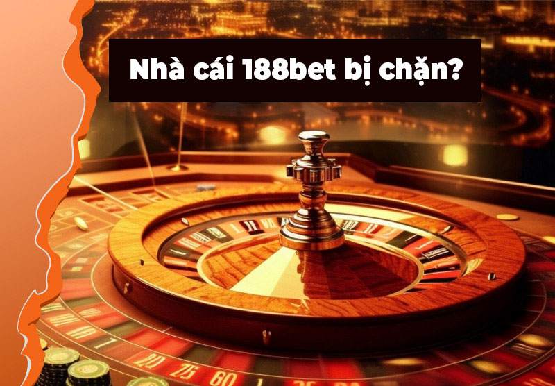 Tại sao nhà cái 188bet bị chặn?